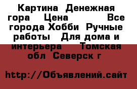 Картина “Денежная гора“ › Цена ­ 4 000 - Все города Хобби. Ручные работы » Для дома и интерьера   . Томская обл.,Северск г.